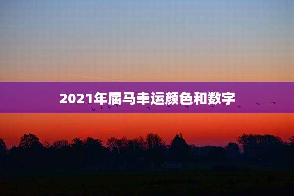 2021年属马幸运颜色和数字