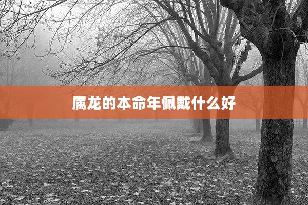 属龙的本命年佩戴什么好