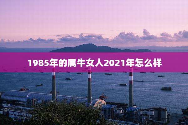 1985年的属牛女人2021年怎么样