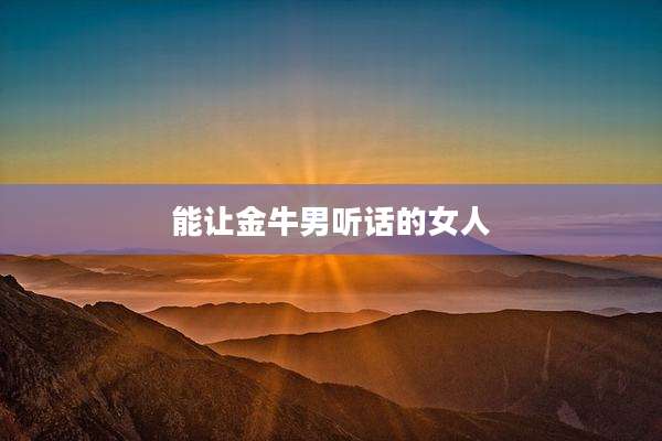 能让金牛男听话的女人