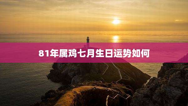 81年属鸡七月生日运势如何