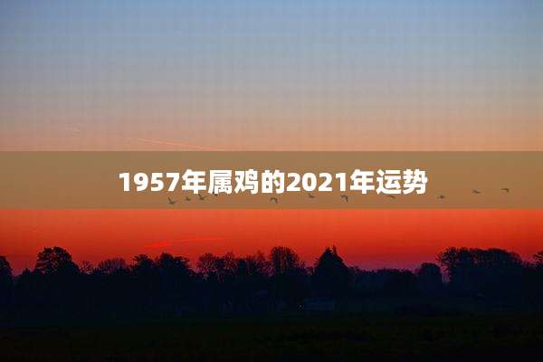 1957年属鸡的2021年运势