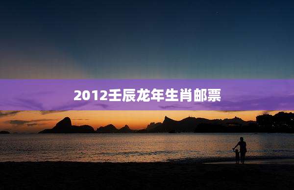 2012壬辰龙年生肖邮票