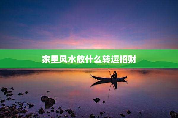 家里风水放什么转运招财