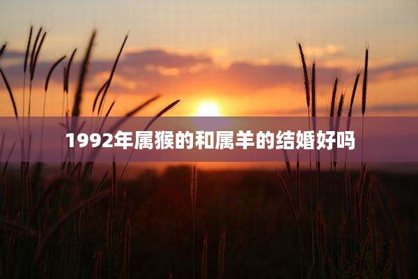 1992年属猴的和属羊的结婚好吗
