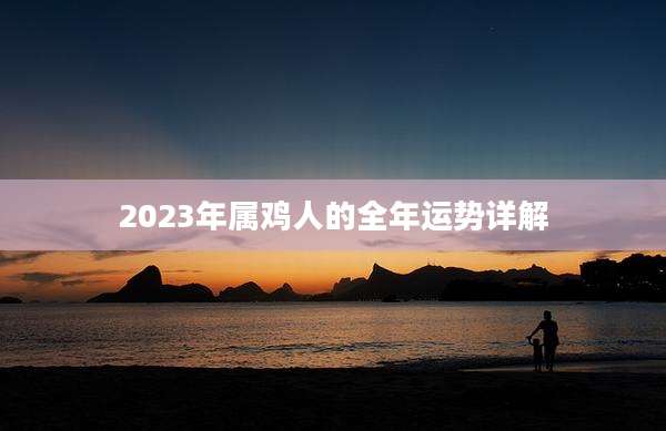 2023年属鸡人的全年运势详解