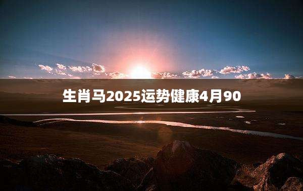 生肖马2025运势健康4月90