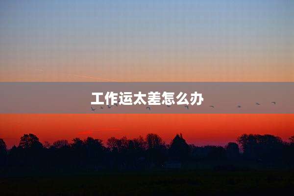 工作运太差怎么办