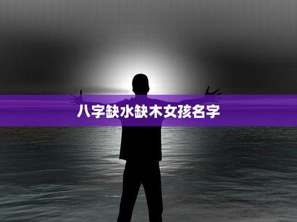 八字缺水缺木女孩名字