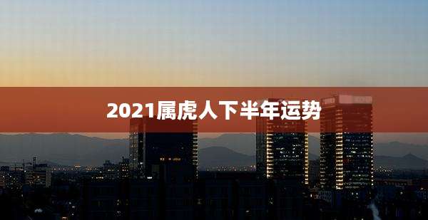 2021属虎人下半年运势