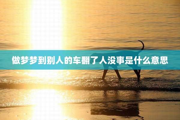 做梦梦到别人的车翻了人没事是什么意思