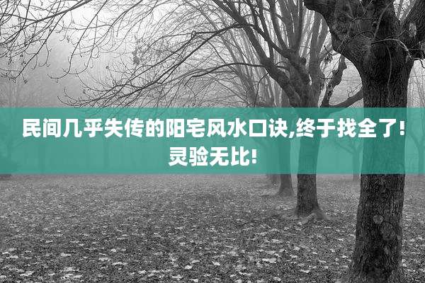民间几乎失传的阳宅风水口诀,终于找全了!灵验无比!
