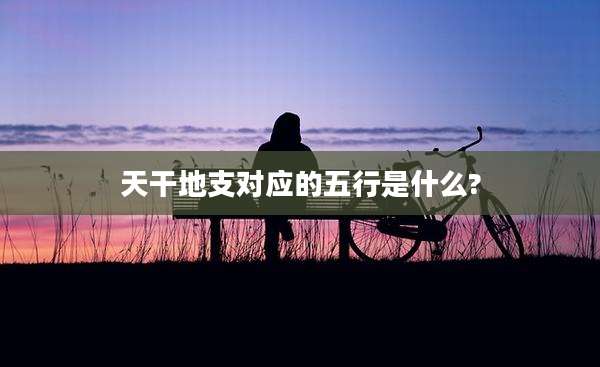 天干地支对应的五行是什么?