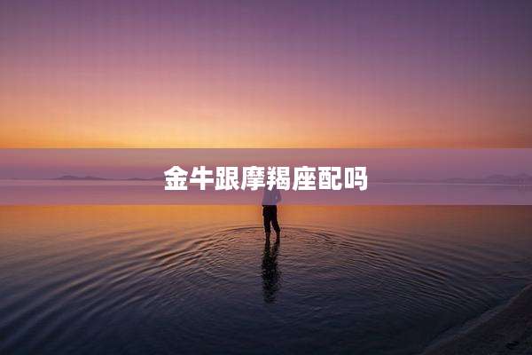 金牛跟摩羯座配吗