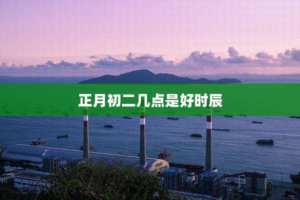 正月初二几点是好时辰