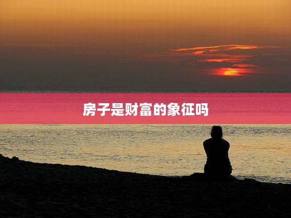 房子是财富的象征吗