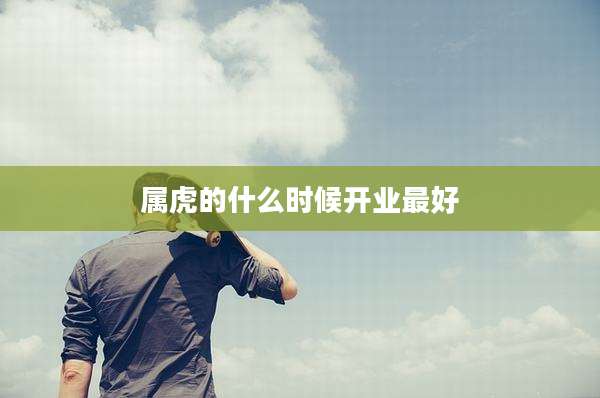 属虎的什么时候开业最好