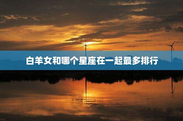 白羊女和哪个星座在一起最多排行