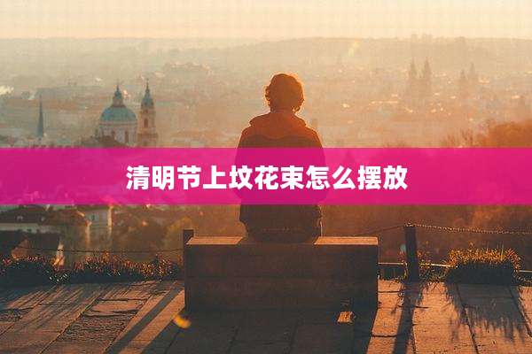 清明节上坟花束怎么摆放