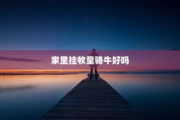 家里挂牧童骑牛好吗