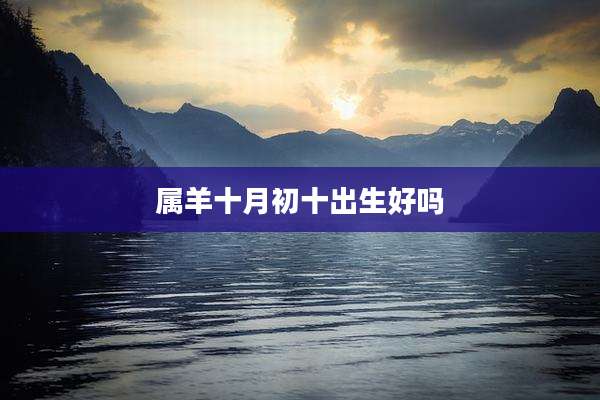 属羊十月初十出生好吗