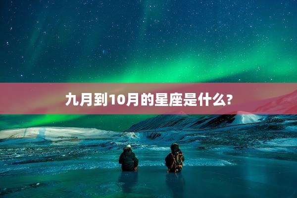 九月到10月的星座是什么?