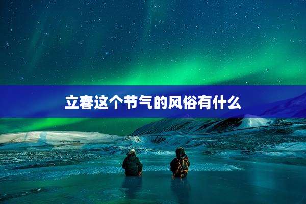 立春这个节气的风俗有什么