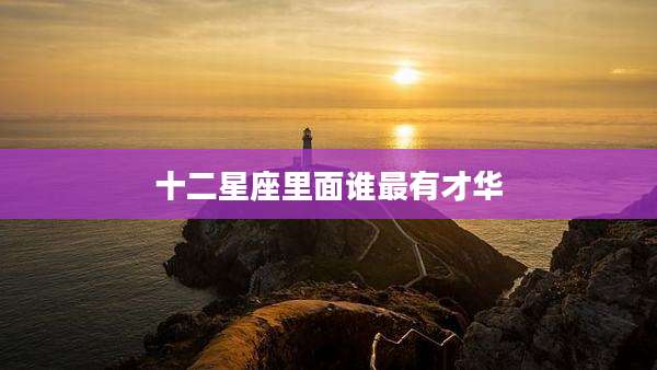 十二星座里面谁最有才华