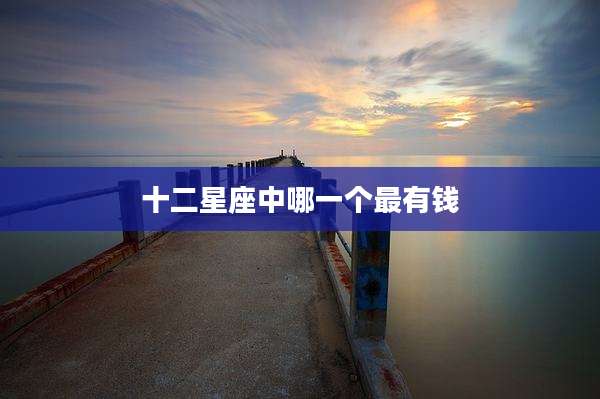 十二星座中哪一个最有钱