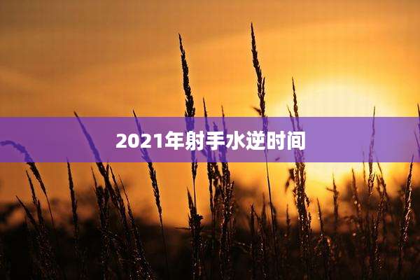 2021年射手水逆时间
