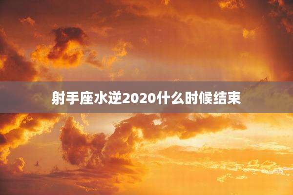 射手座水逆2020什么时候结束