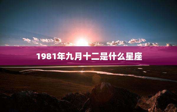1981年九月十二是什么星座
