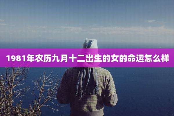 1981年农历九月十二出生的女的命运怎么样