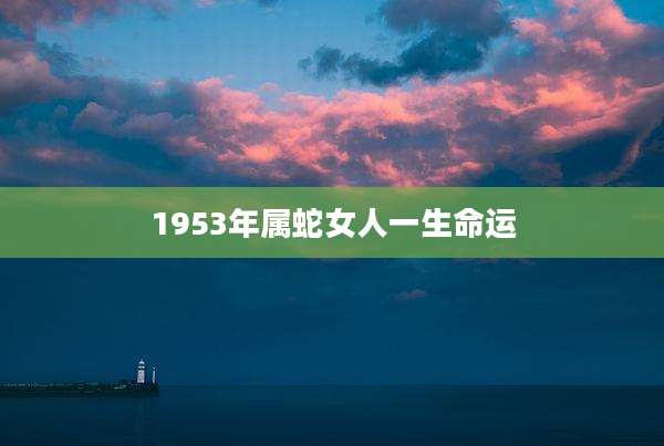 1953年属蛇女人一生命运