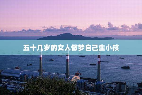 五十几岁的女人做梦自己生小孩