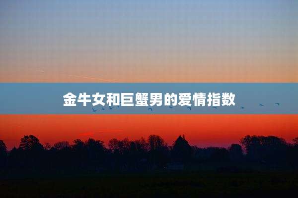金牛女和巨蟹男的爱情指数
