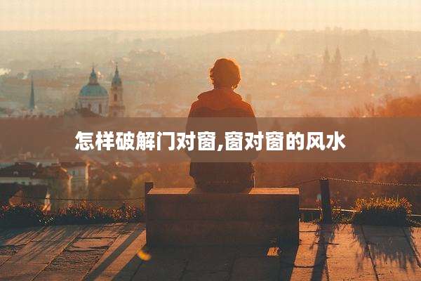 怎样破解门对窗,窗对窗的风水