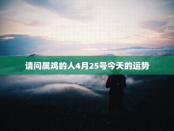 请问属鸡的人4月25号今天的运势