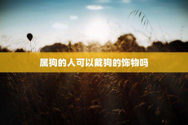 属狗的人可以戴狗的饰物吗