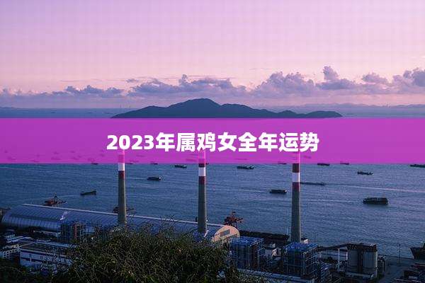 2023年属鸡女全年运势