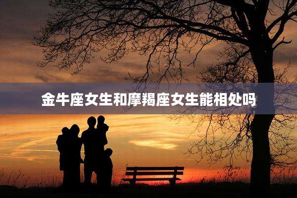 金牛座女生和摩羯座女生能相处吗