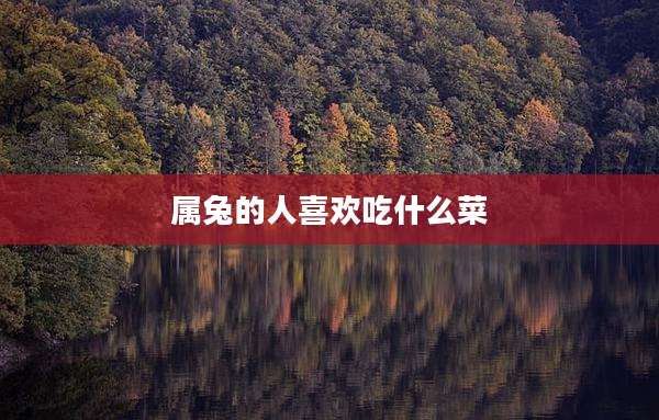 属兔的人喜欢吃什么菜