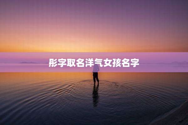 彤字取名洋气女孩名字