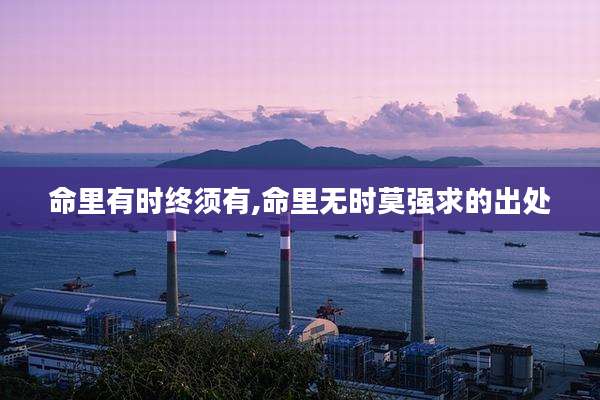 命里有时终须有,命里无时莫强求的出处