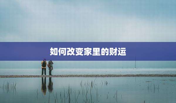 如何改变家里的财运