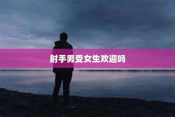 射手男受女生欢迎吗