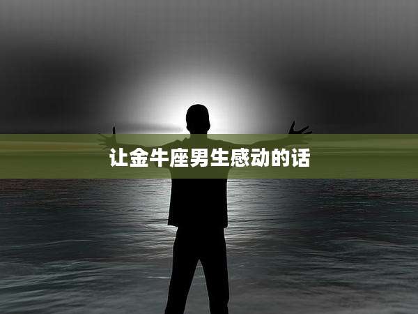 让金牛座男生感动的话
