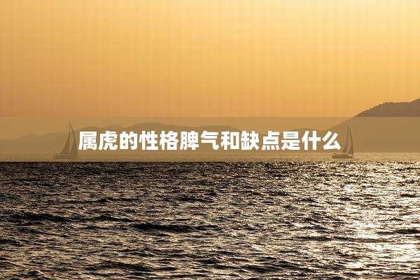 属虎的性格脾气和缺点是什么