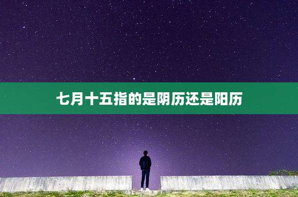 七月十五指的是阴历还是阳历