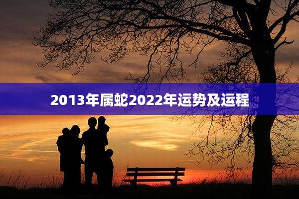 2013年属蛇2022年运势及运程